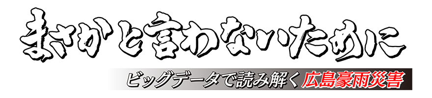 まさかと言わないために～ビッグデータで読み解く広島豪雨災害～