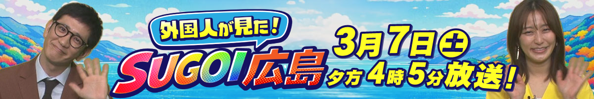 3月7日土曜夕方4時5分放送 『外国人が見た！SUGOI広島』