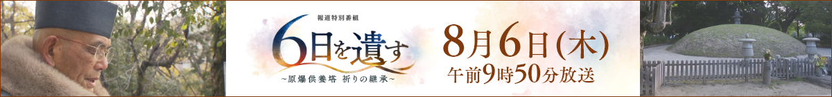 報道特別番組「６日を遺す ～原爆供養塔　祈りの継承～」