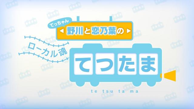 てっちゃん野川と恋乃葉のローカル魂 てつたま
