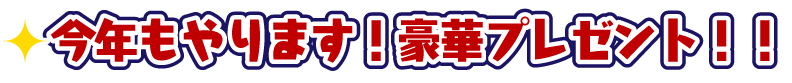 今年もやります!豪華プレゼント!!