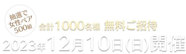 2023年12月10日(日)開催 合計1000名様 無料ご招待