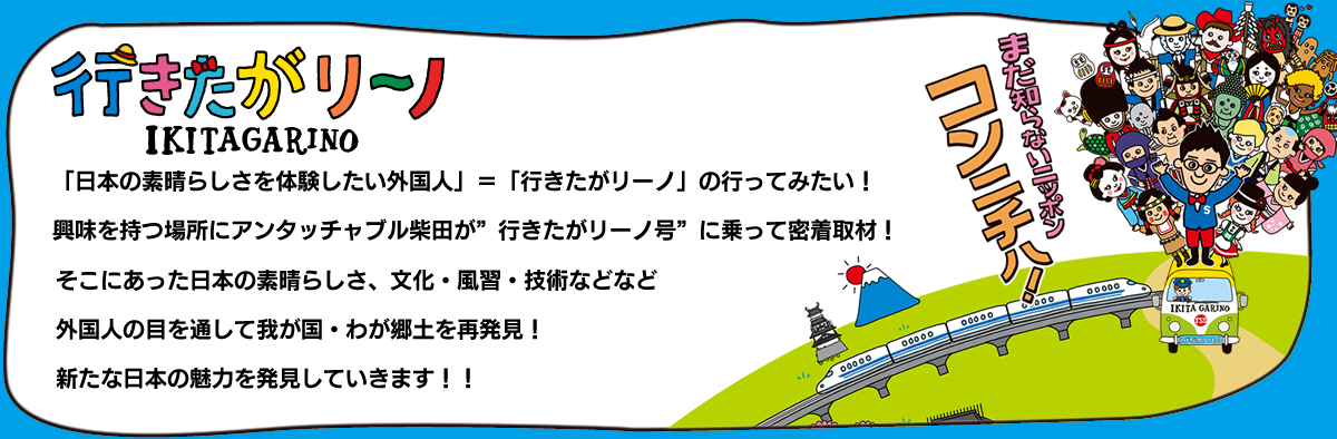 行きたがリーノ：「日本の素晴らしさを体験したい外国人」＝「行きたがリーノ」の行ってみたい！そこにあった日本の素晴らしさ、文化・風習・技術などなど外国人の目を通して我が国・わが郷土を再発見！新たな日本の魅力を発見していきます！！