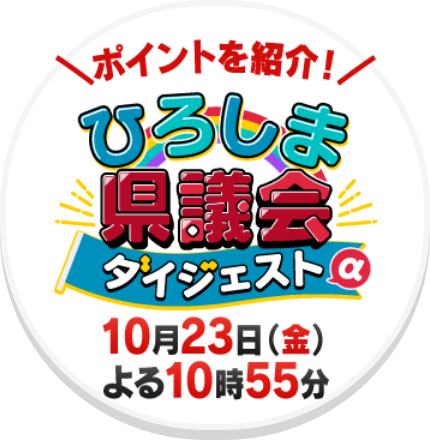 ポイントを紹介! ひろしま県議会ダイジェストα 10月23日(金)よる10時55分