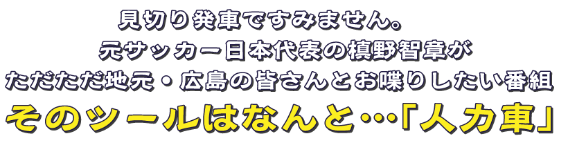 見切り発車でごめんなさい。 元サッカー日本代表の槙野智章がただただ地元・広島の皆さんとお喋りしたい番組 そのツールはなんと…「人力車」