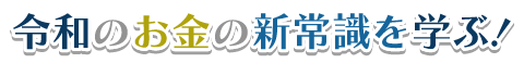 令和のお金の新常識を学ぶ!