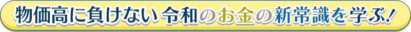 物価高に負けない、令和のお金の新常識を学ぶ！