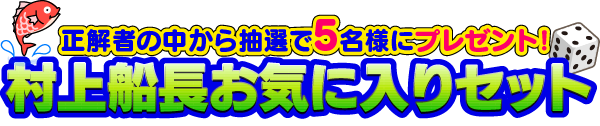 正解者の中から抽選で5名様にプレゼント！村上船長のお気に入りセット