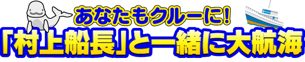あなたもクルーに！「村上船長」と一緒に大航海