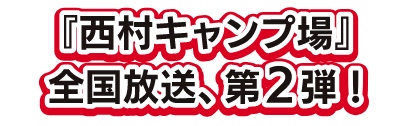 西村キャンプ場全国放送第2弾!