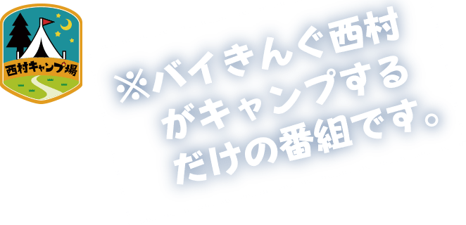 バイきんぐ西村がキャンプするだけの番組です。西村キャンプ場