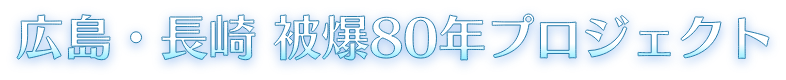 広島・長崎 被爆80年プロジェクト