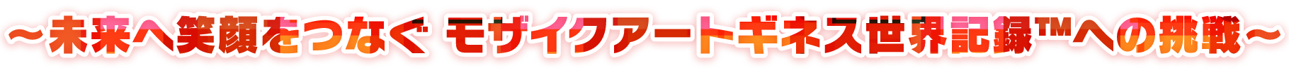 ～未来へ笑顔をつなぐ モザイクアートギネス世界記録TMへの挑戦～