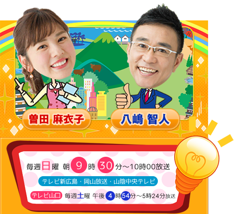 番組MC 毎週日曜朝9時0分～10時00放送：テレビ新広島・岡山放送・山陰中央テレビ　※山口放送 毎週土曜午後4時54分～5時24分放送