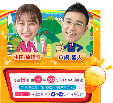 番組MC 毎週日曜朝9時0分～10時00放送：テレビ新広島・岡山放送・山陰中央テレビ　※山口放送 毎週土曜午後4時54分～5時24分放送