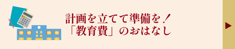 計画を立てて準備を！「教育費」のおはなし