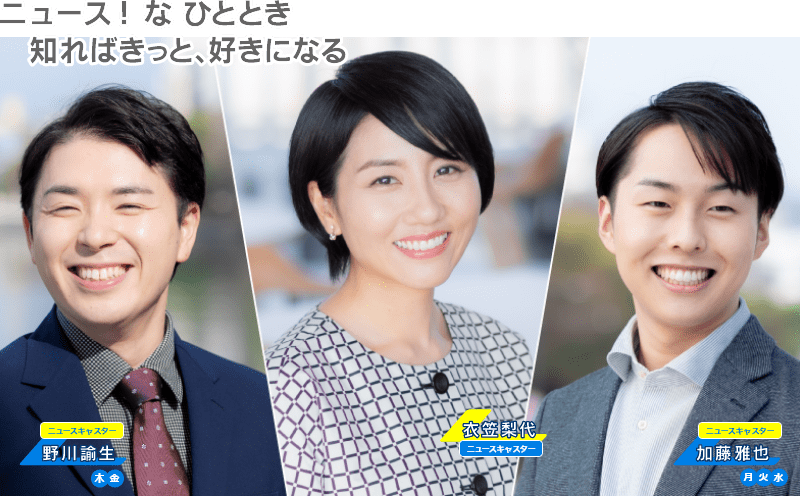 ニュースなひととき 知ればきっと、好きになる ニュースキャスター 衣笠梨代・加藤雅也(月・水・金)・野川諭生(木・金)