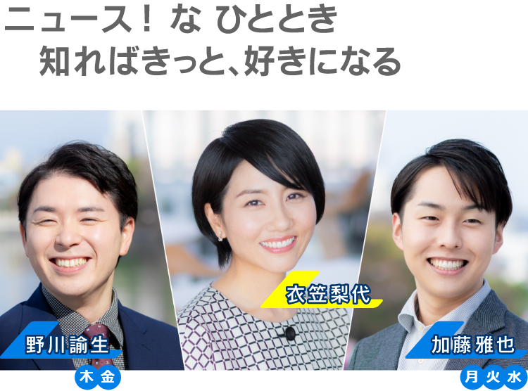 ニュースなひととき 知ればきっと、好きになる ニュースキャスター 衣笠梨代・加藤雅也(月・水・金)・野川諭生(木・金)