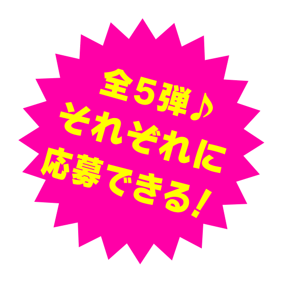 全5弾 それぞれに応募できる!
