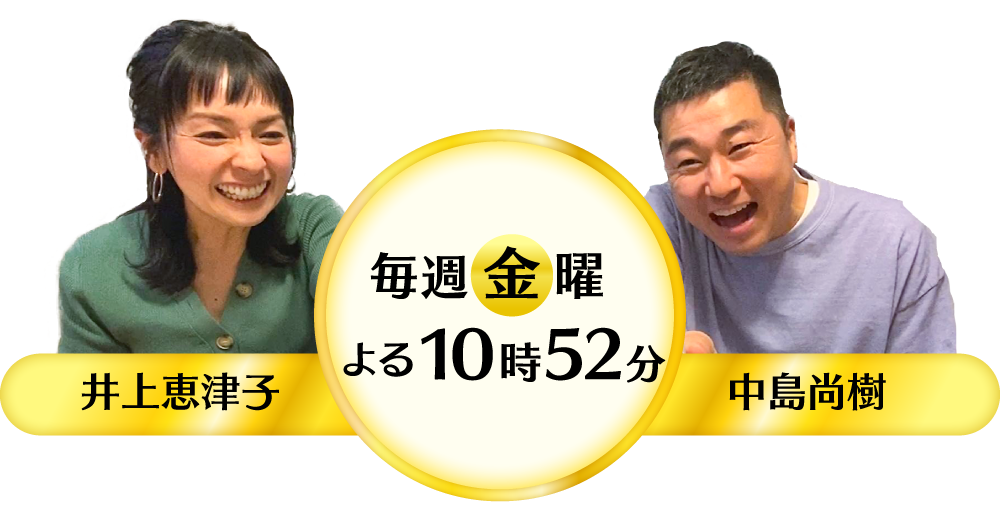 毎週金曜 よる10:52~放送 出演:井上恵津子・中島尚樹