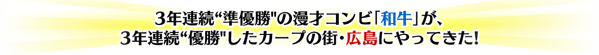 3年連続“準優勝”の漫才コンビ「和牛」が、3年連続“優勝”したカープの街・広島にやってきた!