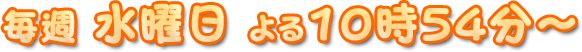 毎週水曜日　よる10時54分～