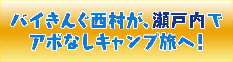 バイきんぐ西村が、瀬戸内でアポなしキャンプ旅へ!