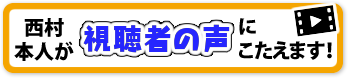 西村本人が視聴者の声にこたえます！