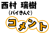 西村瑞樹(バイきんぐ)コメント