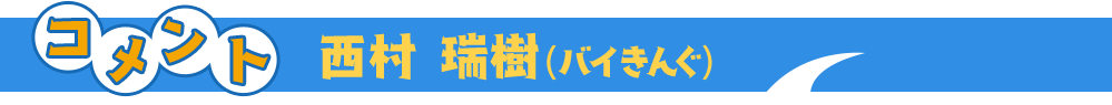 西村瑞樹(バイきんぐ)コメント