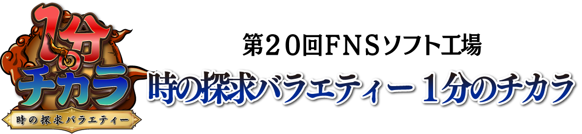 FNSソフト工場 時の探求バラエティー １分のチカラ