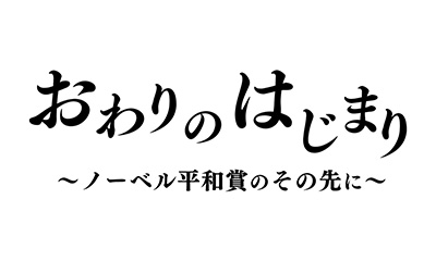 おわりのはじまり～ノーベル平和賞のその先に～