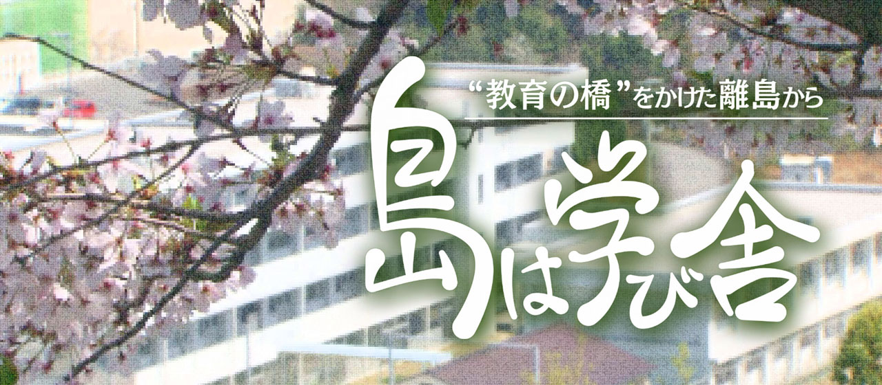 教育の橋をかけた離島から　島は学び舎