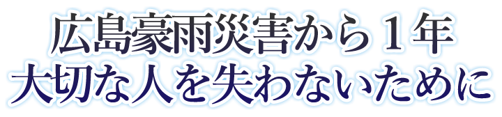 広島豪雨災害から1年 大切な人を失わないために