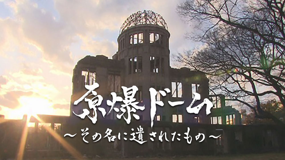 原爆ドーム～その名に遺されたもの～