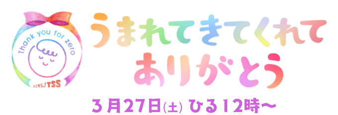 Thank you for zero ～うまれてきてくれてありがとう～ 3月27日(土) ひる12時～ごご1時