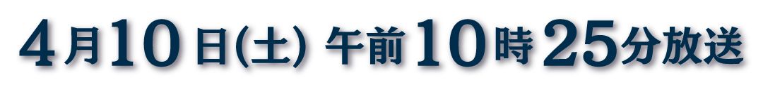 4月10日(土) 午前10時25分放送