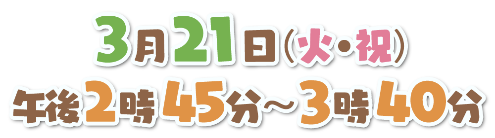 3月21日(火・祝) 午後2時45分～3時40分