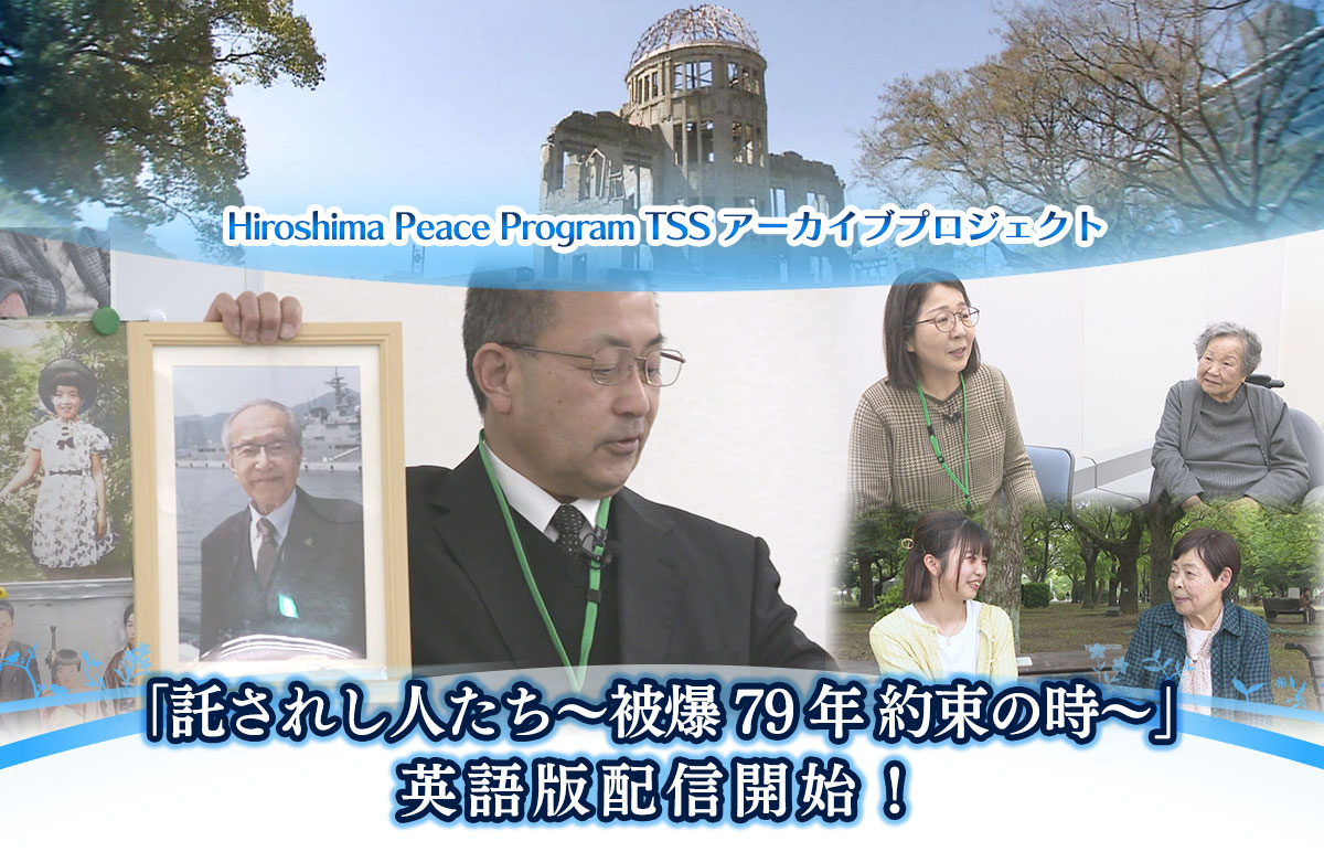 テレビ新広島 Hiroshima Peace Program 『TSSアーカイブプロジェクト』第9弾作品 2024年8月6日に放送した『託されし人たち～被爆79年 約束の時～』英語版配信開始!