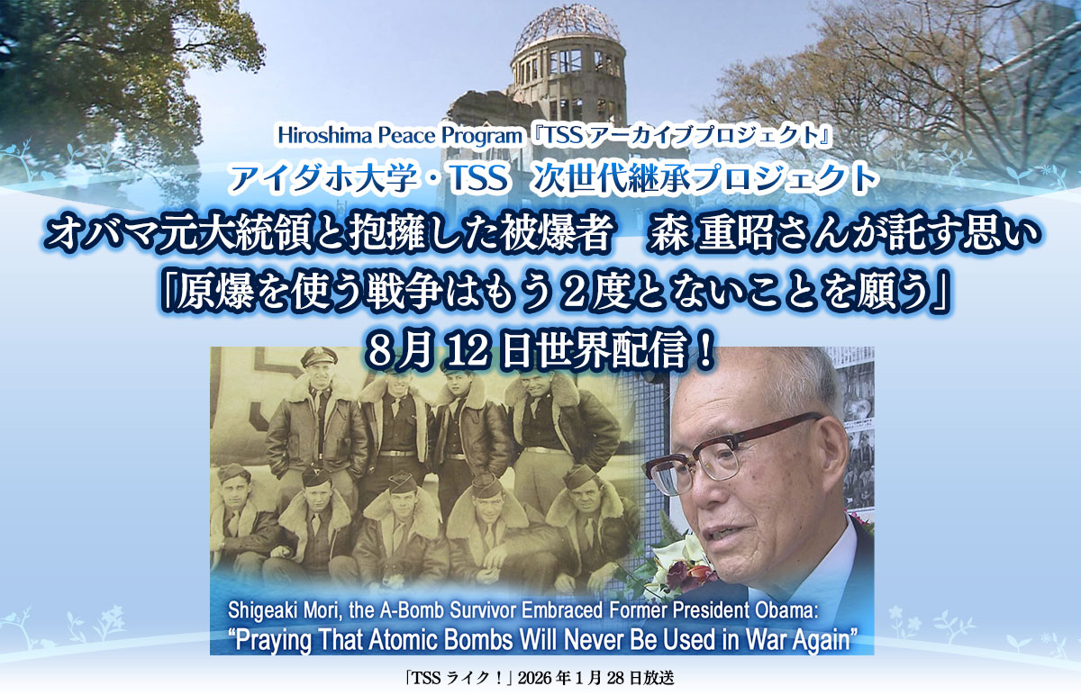 アイダホ大学&TSS 次世代継承プロジェクト2026 オバマ元大統領と抱擁した被爆者 森 重昭さんが託す思い「原爆を使う戦争はもう2度とないことを願う」8月12日世界配信!