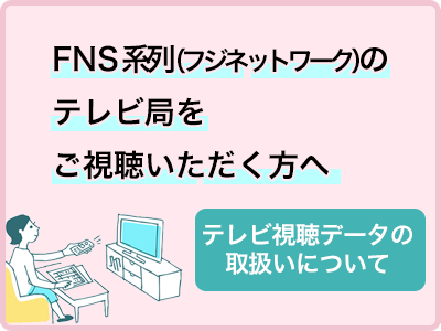 FNS系列(フジネットワーク)のテレビ局をご視聴いただく方へ